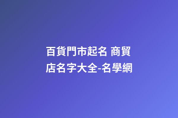 百貨門市起名 商貿店名字大全-名學網